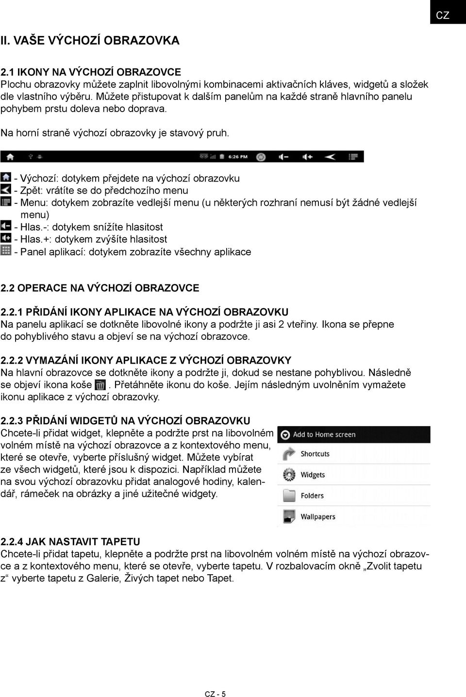 - Výchozí: dotykem přejdete na výchozí obrazovku - Zpět: vrátíte se do předchozího menu - Menu: dotykem zobrazíte vedlejší menu (u některých rozhraní nemusí být žádné vedlejší menu) - Hlas.