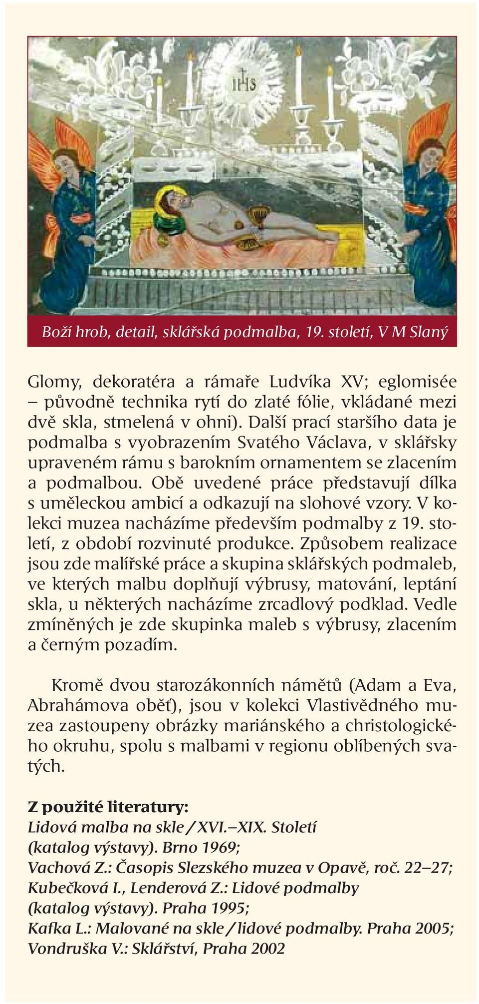 Obě uvedené práce představují dílka s uměleckou ambicí a odkazují na slohové vzory. V kolekci muzea nacházíme především podmalby z 19. století, z období rozvinuté produkce.