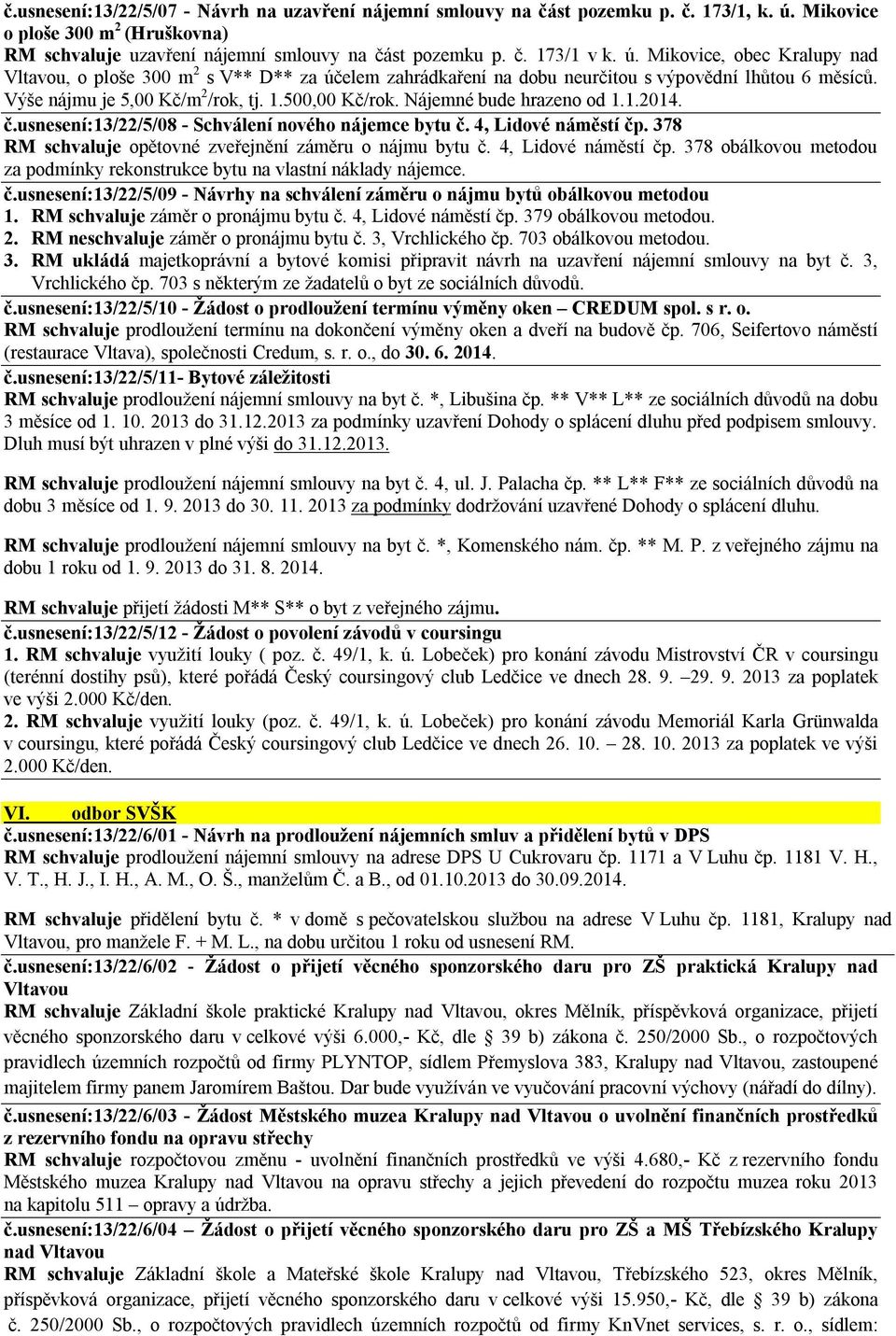 Nájemné bude hrazeno od 1.1.2014. č.usnesení:13/22/5/08 - Schválení nového nájemce bytu č. 4, Lidové náměstí čp. 378 RM schvaluje opětovné zveřejnění záměru o nájmu bytu č. 4, Lidové náměstí čp. 378 obálkovou metodou za podmínky rekonstrukce bytu na vlastní náklady nájemce.