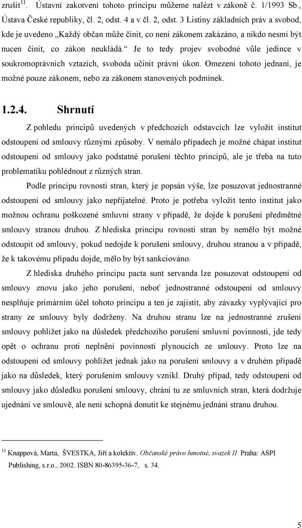 Je to tedy projev svobodné vůle jedince v soukromoprávních vztazích, svoboda učinit právní úkon. Omezení tohoto jednaní, je moţné pouze zákonem, nebo za zákonem stanovených podmínek. 1.2.4.