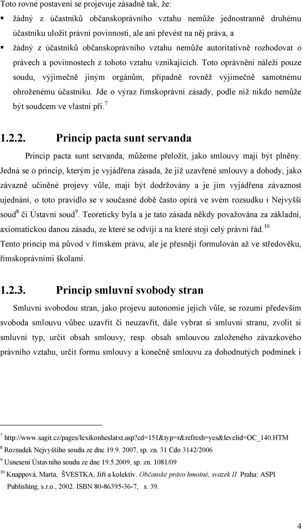 Toto oprávnění náleţí pouze soudu, výjimečně jiným orgánům, případně rovněţ výjimečně samotnému ohroţenému účastníku.