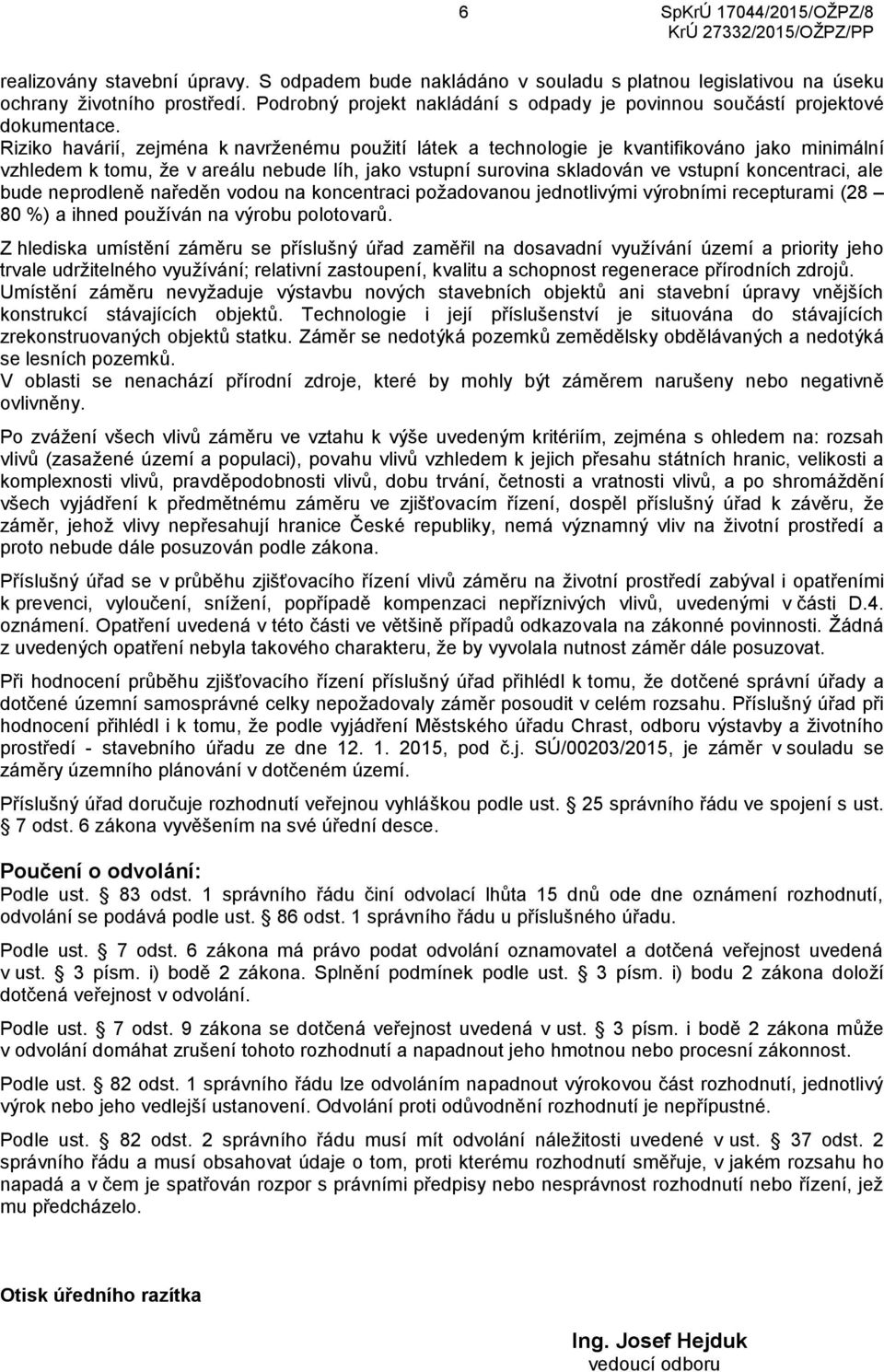 Riziko havárií, zejména k navrženému použití látek a technologie je kvantifikováno jako minimální vzhledem k tomu, že v areálu nebude líh, jako vstupní surovina skladován ve vstupní koncentraci, ale