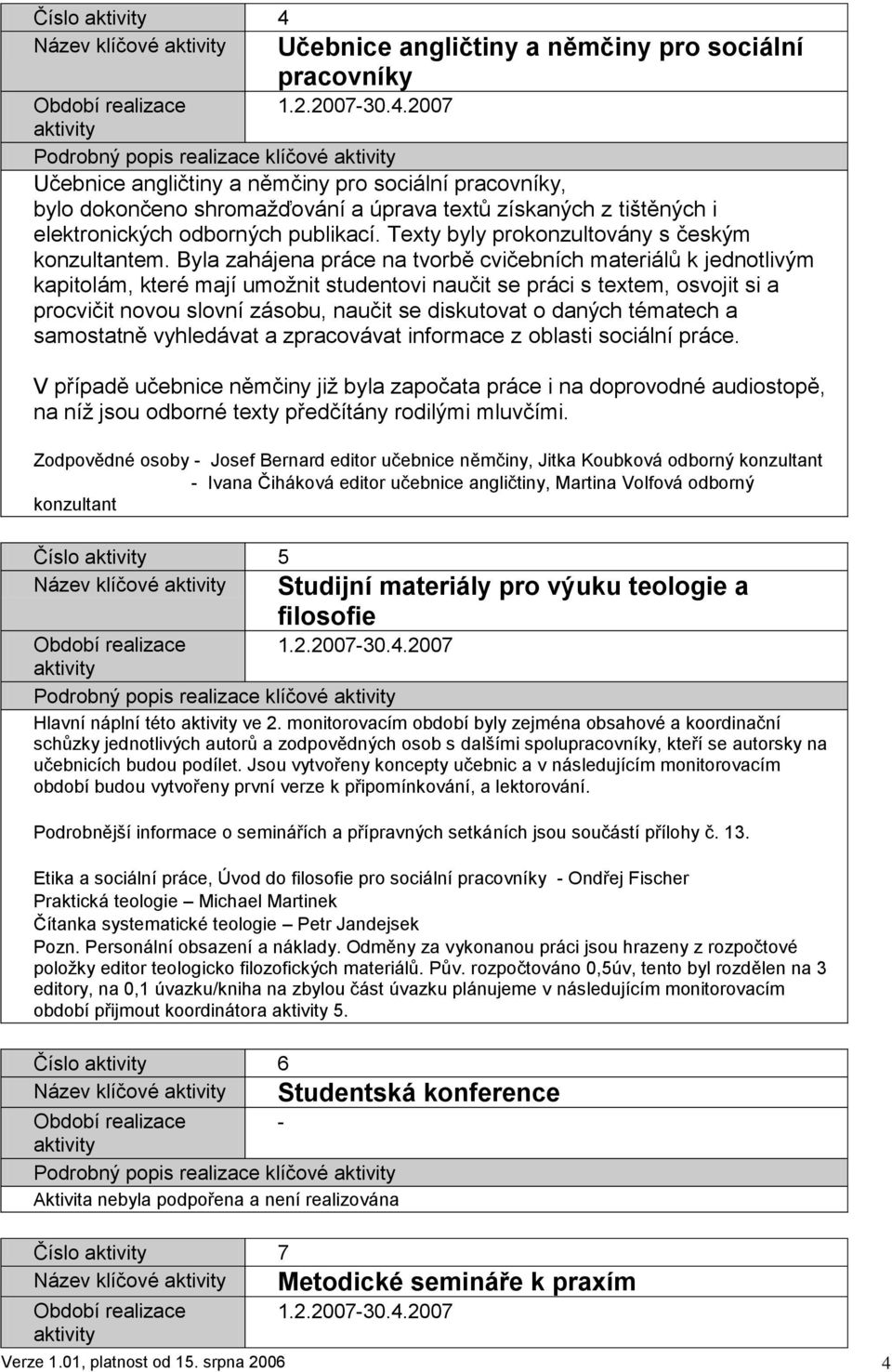 Byla zahájena práce na tvorbě cvičebních materiálů k jednotlivým kapitolám, které mají umoţnit studentovi naučit se práci s textem, osvojit si a procvičit novou slovní zásobu, naučit se diskutovat o