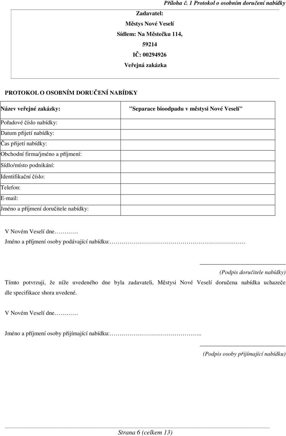 "Separace bioodpadu v městysi Nové Veselí" Pořadové číslo nabídky: Datum přijetí nabídky: Čas přijetí nabídky: Obchodní firma/jméno a příjmení: Sídlo/místo podnikání: Identifikační číslo: