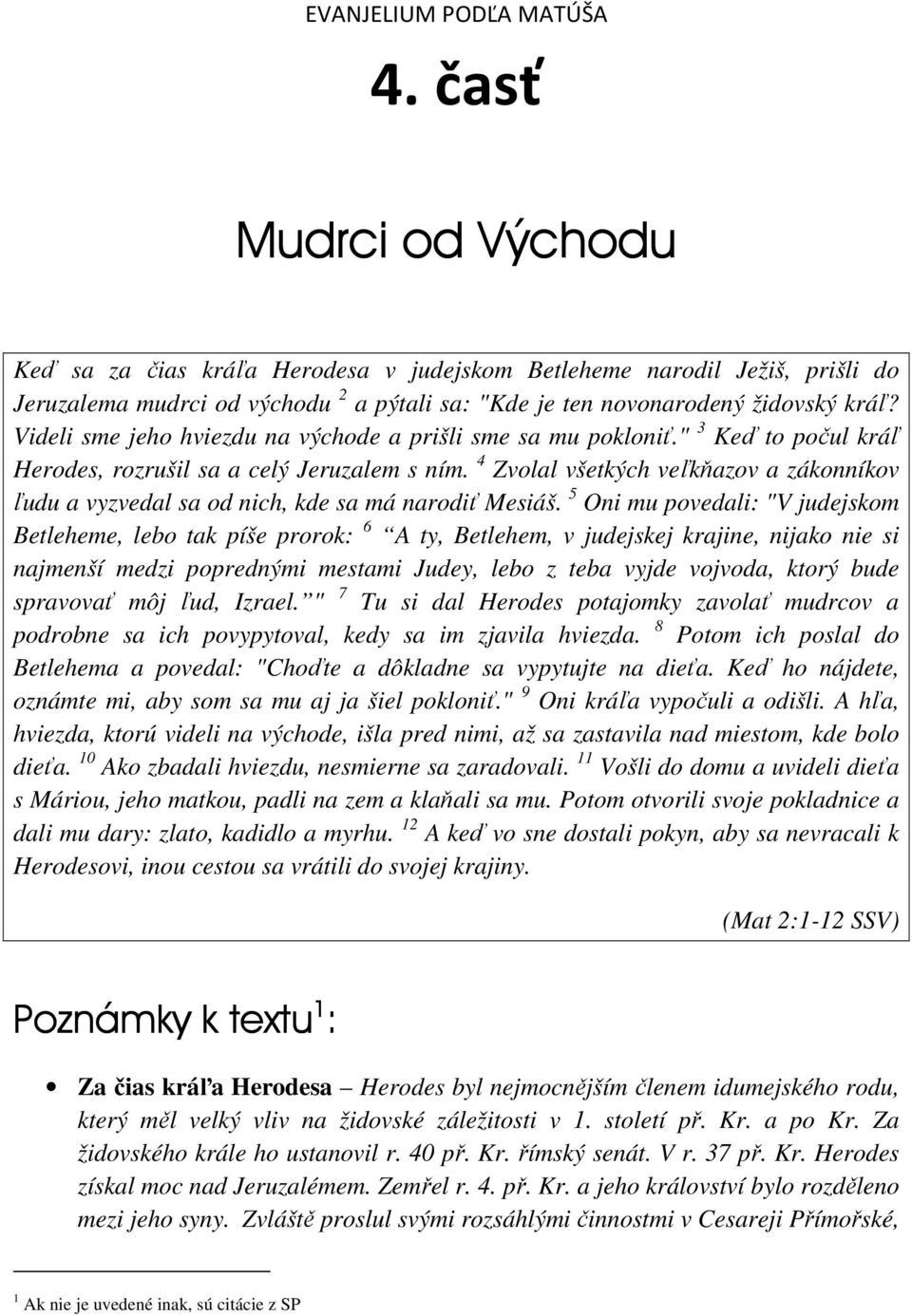 Videli sme jeho hviezdu na východe a prišli sme sa mu pokloniť." 3 Keď to počul kráľ Herodes, rozrušil sa a celý Jeruzalem s ním.