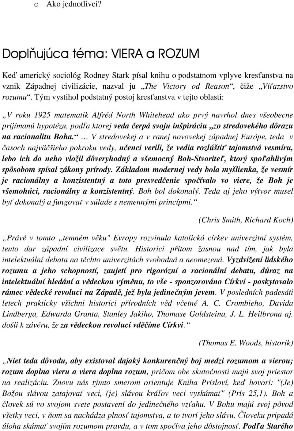 Tým vystihol podstatný postoj kresťanstva v tejto oblasti: V roku 1925 matematik Alfréd North Whitehead ako prvý navrhol dnes všeobecne prijímanú hypotézu, podľa ktorej veda čerpá svoju inšpiráciu zo