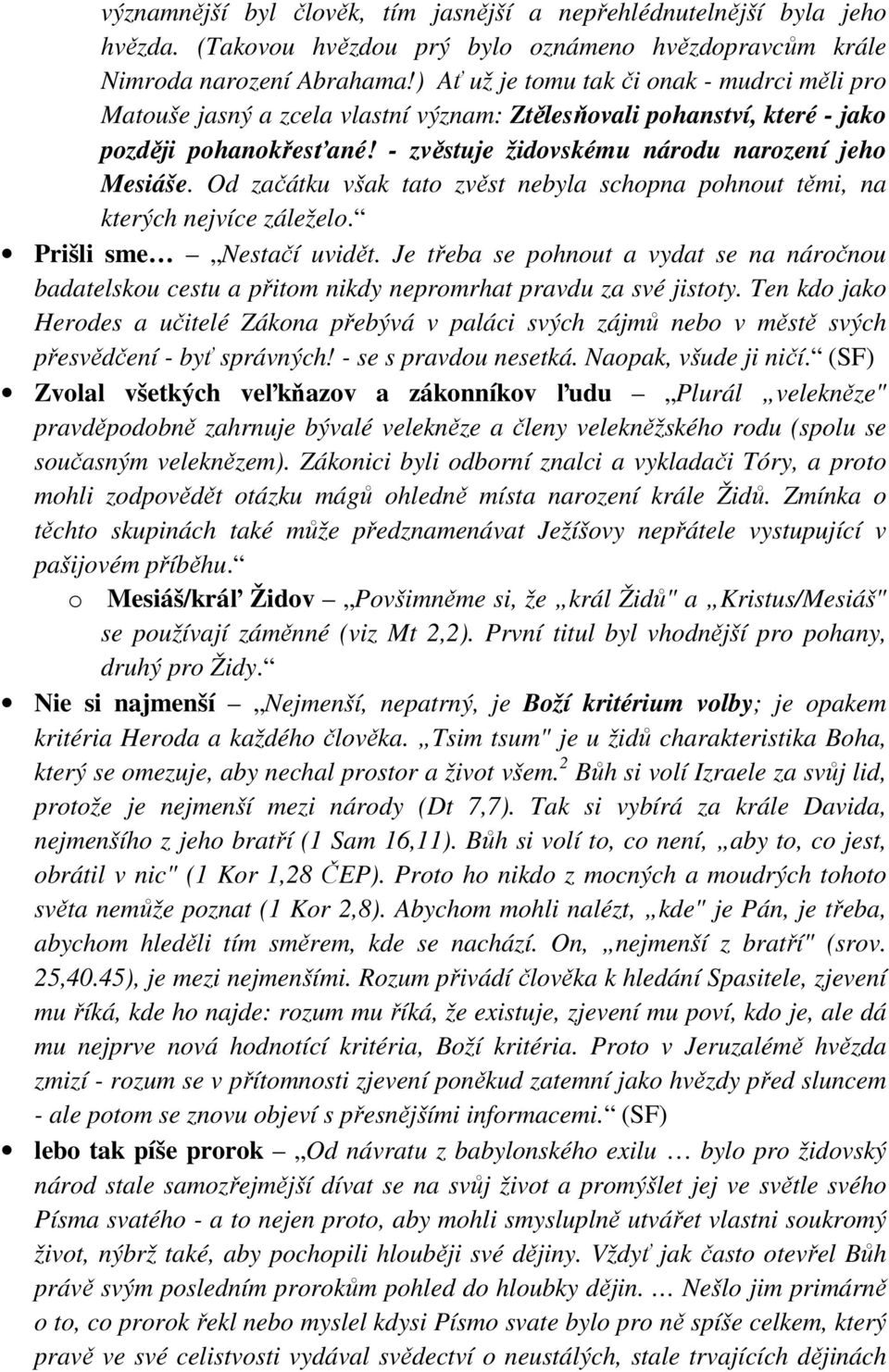 Od začátku však tato zvěst nebyla schopna pohnout těmi, na kterých nejvíce záleželo. Prišli sme Nestačí uvidět.