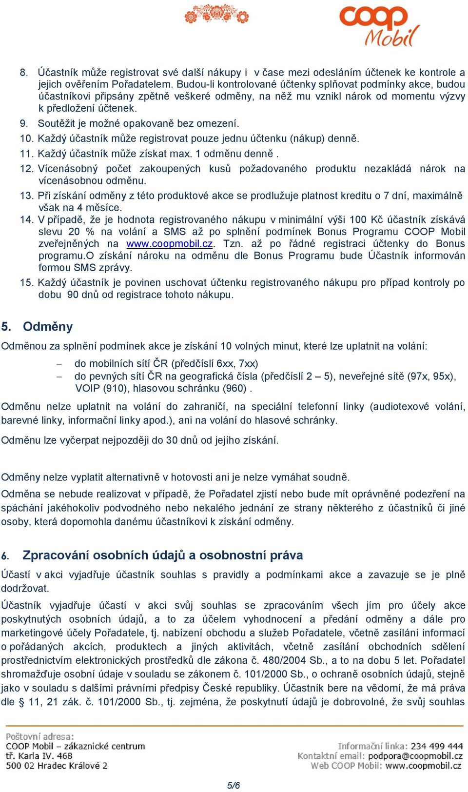 Soutěžit je možné opakovaně bez omezení. 10. Každý účastník může registrovat pouze jednu účtenku (nákup) denně. 11. Každý účastník může získat max. 1 odměnu denně. 12.