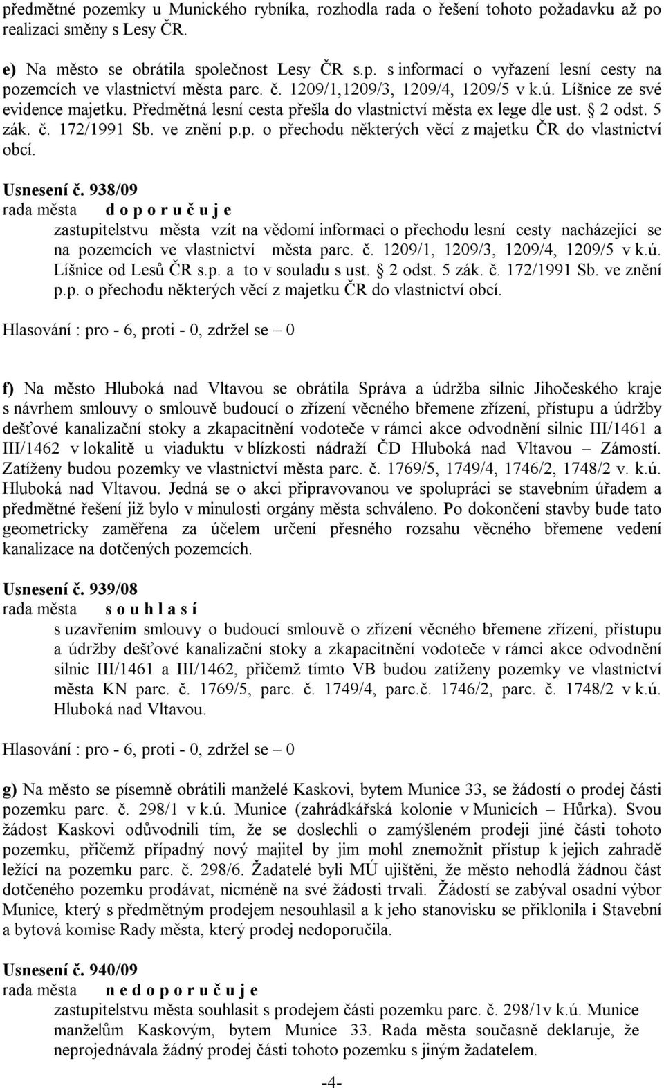 Usnesení č. 938/09 rada města d o p o r u č u j e zastupitelstvu města vzít na vědomí informaci o přechodu lesní cesty nacházející se na pozemcích ve vlastnictví města parc. č. 1209/1, 1209/3, 1209/4, 1209/5 v k.