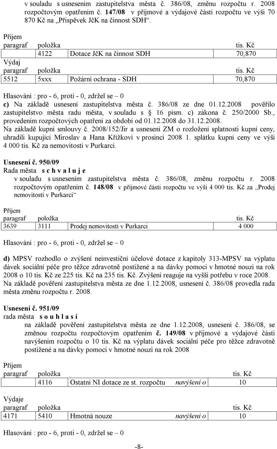 386/08 ze dne 01.12.2008 pověřilo zastupitelstvo města radu města, v souladu s 16 písm. c) zákona č. 250/2000 Sb., provedením rozpočtových opatření za období od 01.12.2008 do 31.12.2008. Na základě kupní smlouvy č.