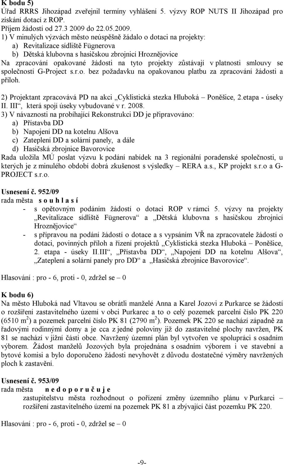 1) V minulých výzvách město neúspěšně žádalo o dotaci na projekty: a) Revitalizace sídliště Fügnerova b) Dětská klubovna s hasičskou zbrojnicí Hroznějovice Na zpracování opakované žádosti na tyto