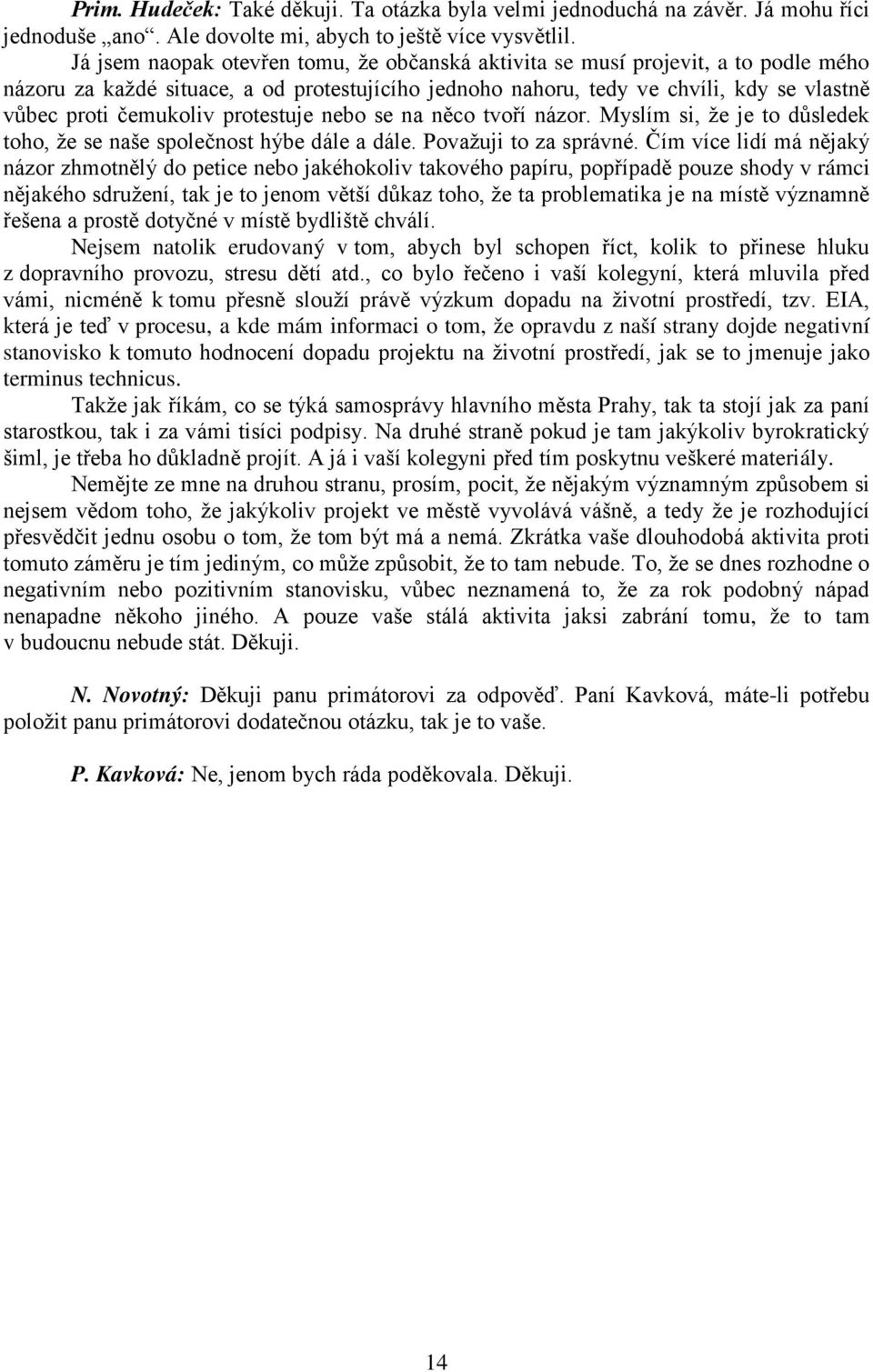 protestuje nebo se na něco tvoří názor. Myslím si, že je to důsledek toho, že se naše společnost hýbe dále a dále. Považuji to za správné.