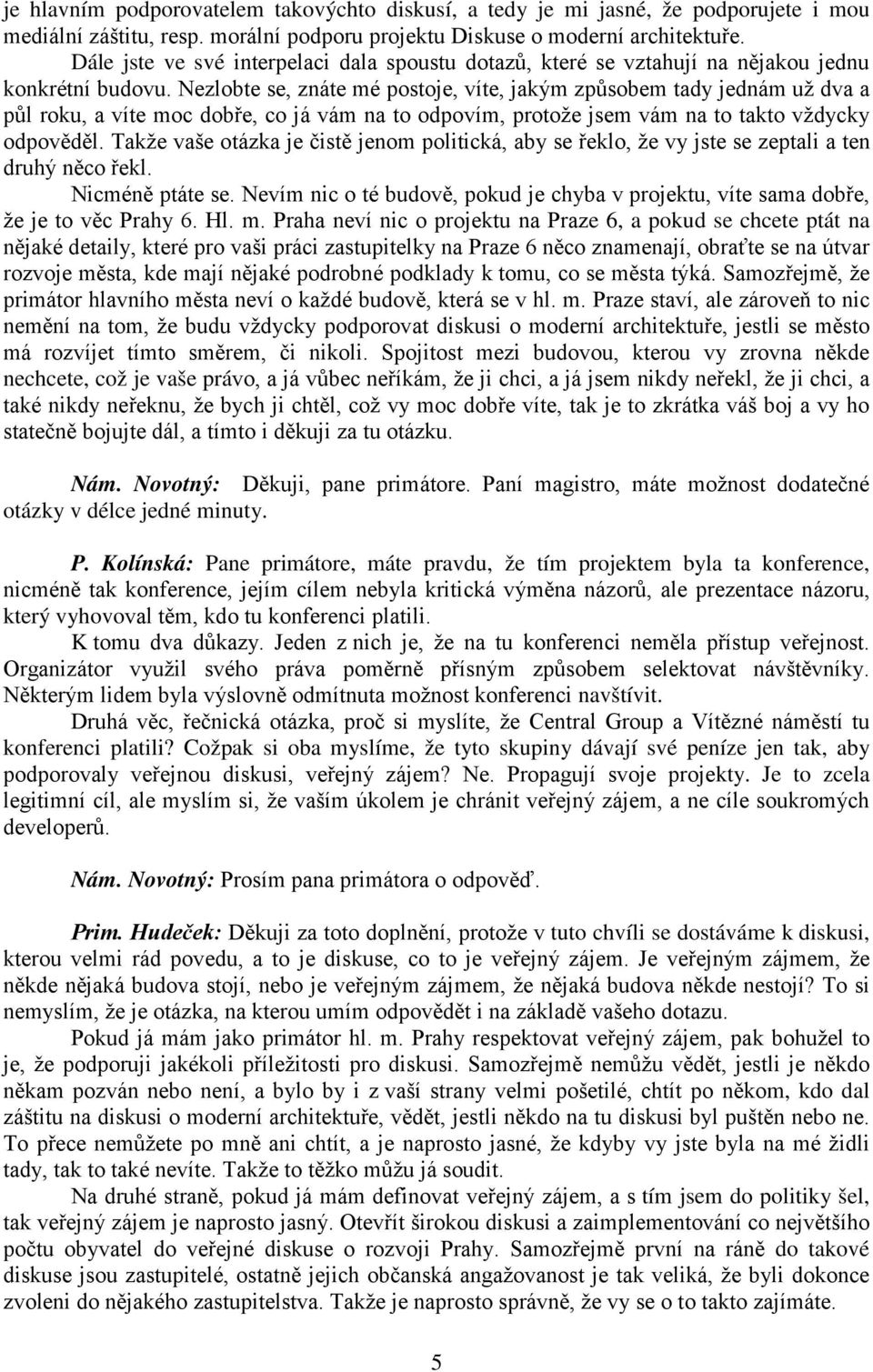 Nezlobte se, znáte mé postoje, víte, jakým způsobem tady jednám už dva a půl roku, a víte moc dobře, co já vám na to odpovím, protože jsem vám na to takto vždycky odpověděl.