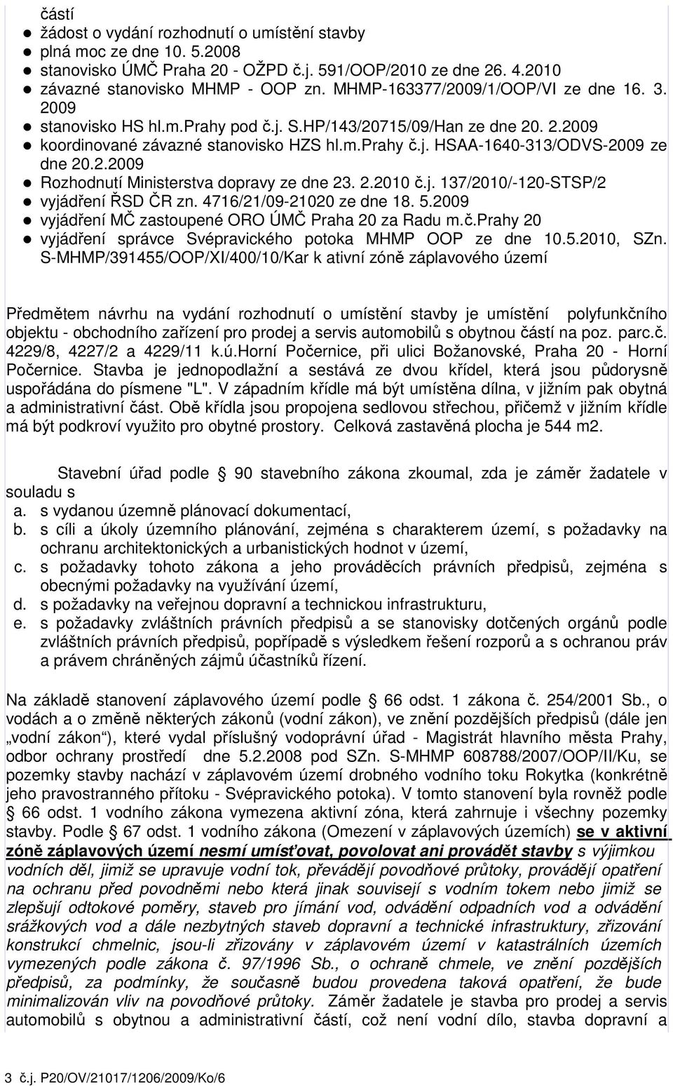 2.2009 Rozhodnutí Ministerstva dopravy ze dne 23. 2.2010 č.j. 137/2010/-120-STSP/2 vyjádření ŘSD ČR zn. 4716/21/09-21020 ze dne 18. 5.2009 vyjádření MČ zastoupené ORO ÚMČ Praha 20 za Radu m.č.prahy 20 vyjádření správce Svépravického potoka MHMP OOP ze dne 10.