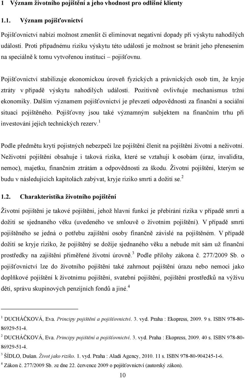 Pojišťovnictví stabilizuje ekonomickou úroveň fyzických a právnických osob tím, ţe kryje ztráty v případě výskytu nahodilých událostí. Pozitivně ovlivňuje mechanismus trţní ekonomiky.