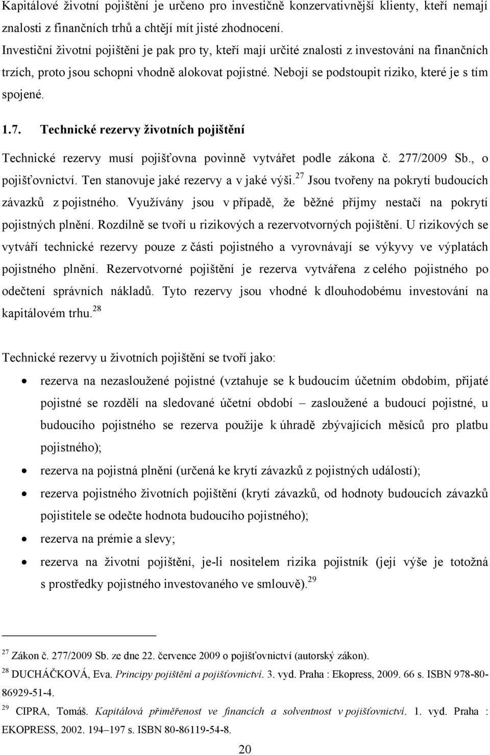 Nebojí se podstoupit riziko, které je s tím spojené. 1.7. Technické rezervy životních pojištění Technické rezervy musí pojišťovna povinně vytvářet podle zákona č. 277/2009 Sb., o pojišťovnictví.