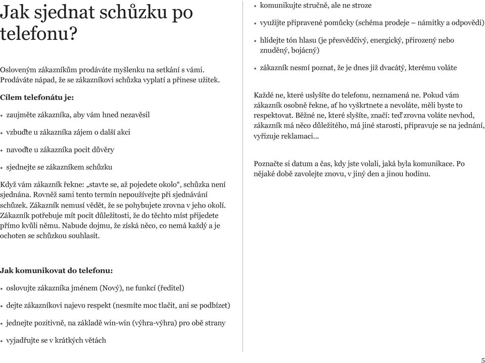 odpovědi) hlídejte tón hlasu (je přesvědčivý, energický, přirozený nebo znuděný, bojácný) zákazník nesmí poznat, že je dnes již dvacátý, kterému voláte Každé ne, které uslyšíte do telefonu, neznamená