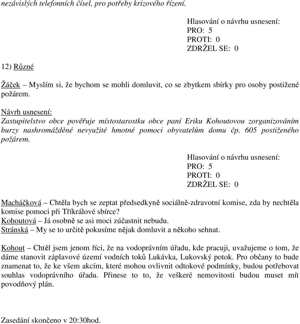 Macháčková Chtěla bych se zeptat předsedkyně sociálně-zdravotní komise, zda by nechtěla komise pomoci při Tříkrálové sbírce? Kohoutová Já osobně se asi moci zúčastnit nebudu.