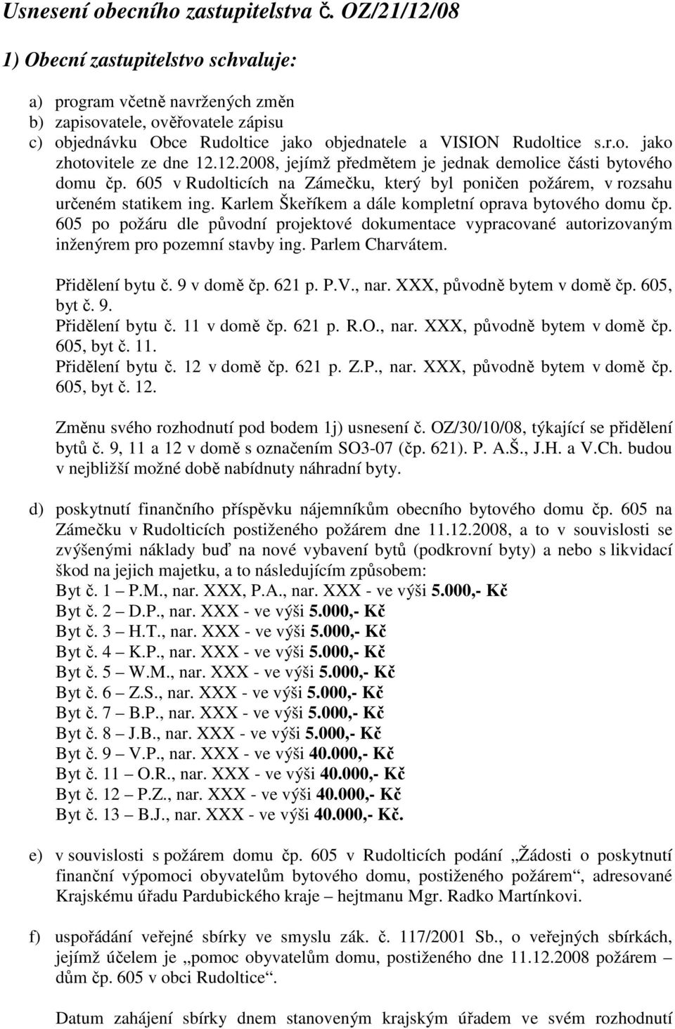 12.2008, jejímž předmětem je jednak demolice části bytového domu čp. 605 v Rudolticích na Zámečku, který byl poničen požárem, v rozsahu určeném statikem ing.