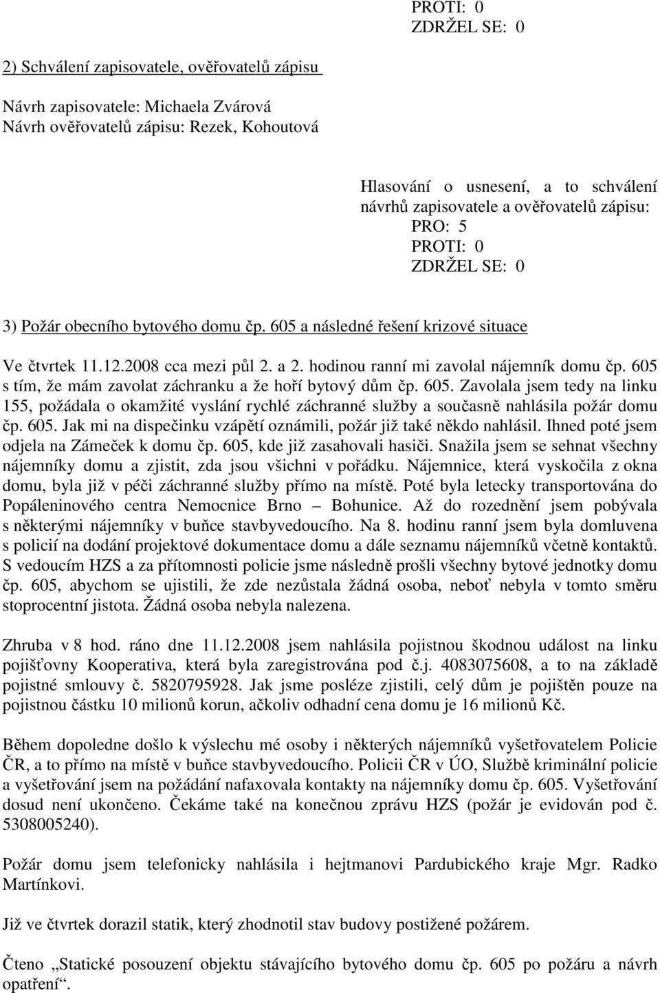 605 s tím, že mám zavolat záchranku a že hoří bytový dům čp. 605. Zavolala jsem tedy na linku 155, požádala o okamžité vyslání rychlé záchranné služby a současně nahlásila požár domu čp. 605. Jak mi na dispečinku vzápětí oznámili, požár již také někdo nahlásil.