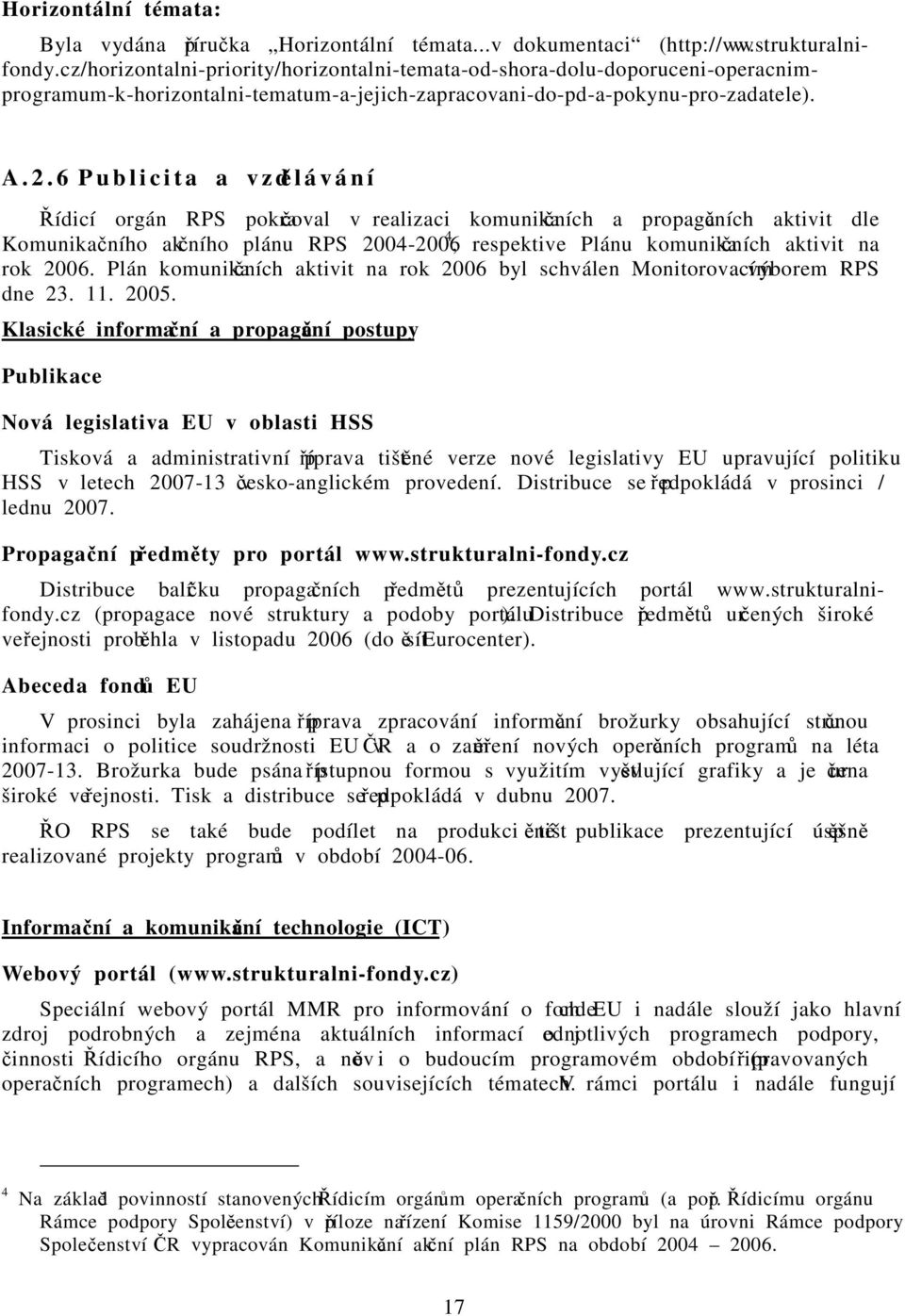 6 P u b l i c i t a a v z dělávání Řídicí orgán RPS pokračoval v realizaci komunikačních a propagačních aktivit dle Komunikačního akčního plánu RPS 2004-2006 4, respektive Plánu komunikačních aktivit