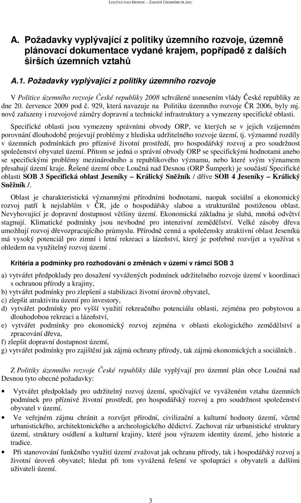 929, která navazuje na Politiku územního rozvoje ČR 2006, byly mj. nově zařazeny i rozvojové záměry dopravní a technické infrastruktury a vymezeny specifické oblasti.