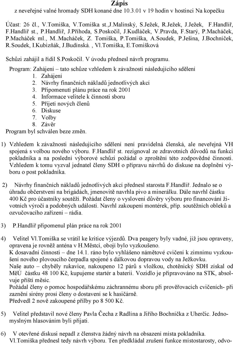 Tomiška, E.Tomišková Schůzi zahájil a řídil S.Poskočil. V úvodu přednesl návrh programu. Program: Zahájení tato schůze vzhledem k závažnosti následujícího sdělení 1. Zahájení 2.