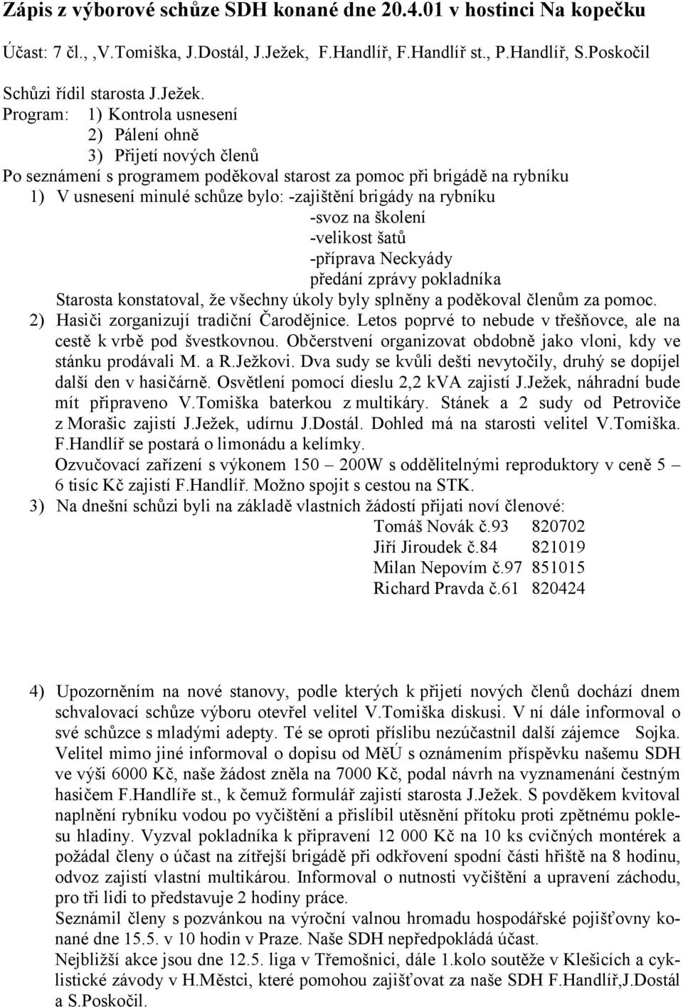 Program: 1) Kontrola usnesení 2) Pálení ohně 3) Přijetí nových členů Po seznámení s programem poděkoval starost za pomoc při brigádě na rybníku 1) V usnesení minulé schůze bylo: -zajištění brigády na