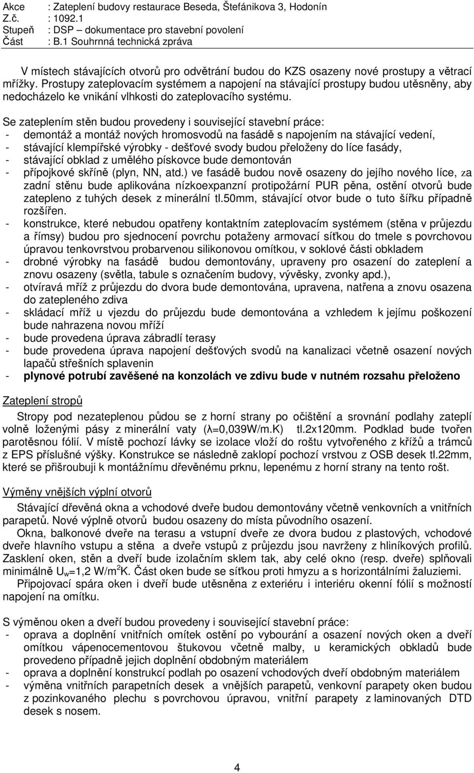 Se zateplením stěn budou provedeny i související stavební práce: - demontáž a montáž nových hromosvodů na fasádě s napojením na stávající vedení, - stávající klempířské výrobky - dešťové svody budou