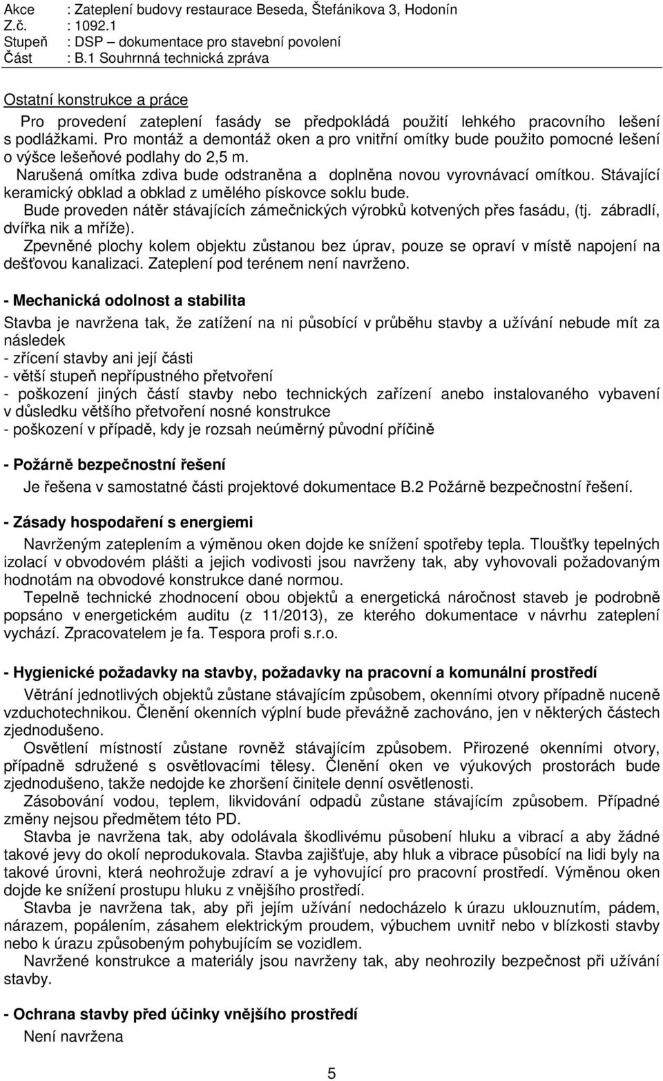 Stávající keramický obklad a obklad z umělého pískovce soklu bude. Bude proveden nátěr stávajících zámečnických výrobků kotvených přes fasádu, (tj. zábradlí, dvířka nik a mříže).