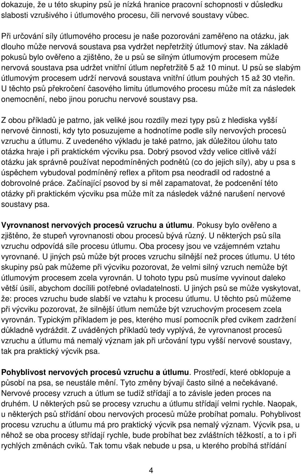 Na základě pokusů bylo ověřeno a zjištěno, že u psů se silným útlumovým procesem může nervová soustava psa udržet vnitřní útlum nepřetržitě 5 až 10 minut.