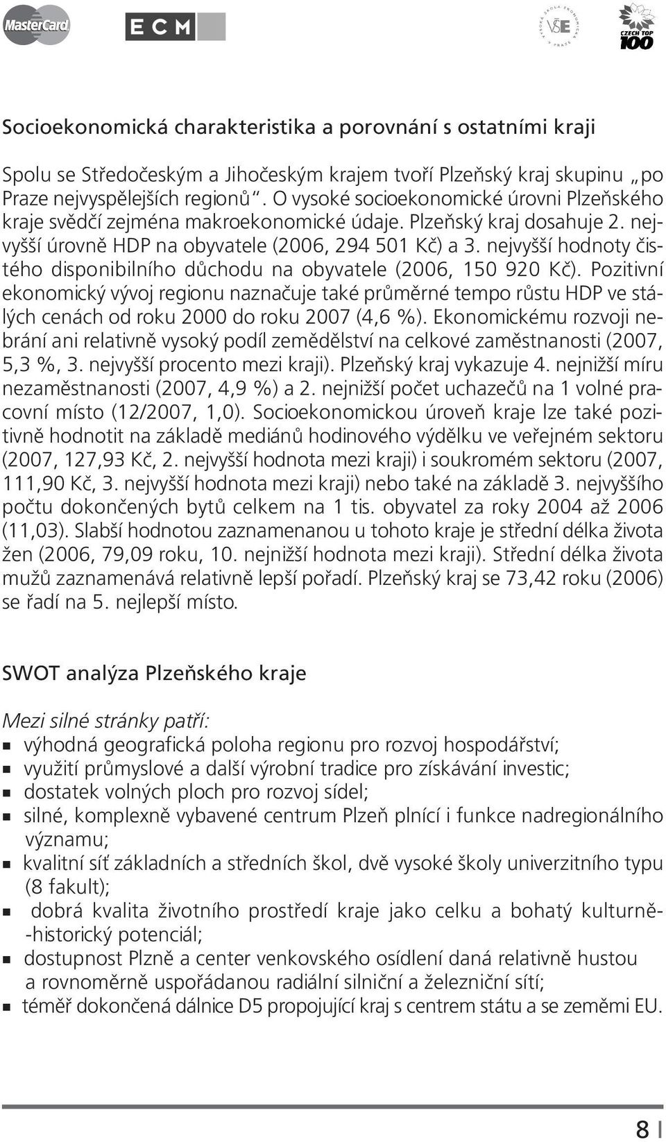 nejvyšší hodnoty čistého disponibilního důchodu na obyvatele (2006, 150 920 Kč).