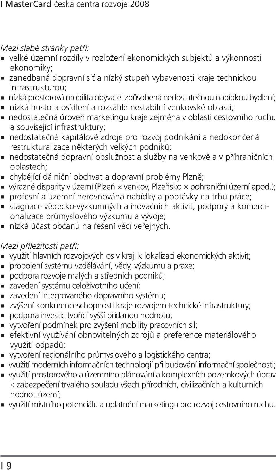 kraje zejména v oblasti cestovního ruchu a související infrastruktury; nedostatečné kapitálové zdroje pro rozvoj podnikání a nedokončená restrukturalizace některých velkých podniků; nedostatečná