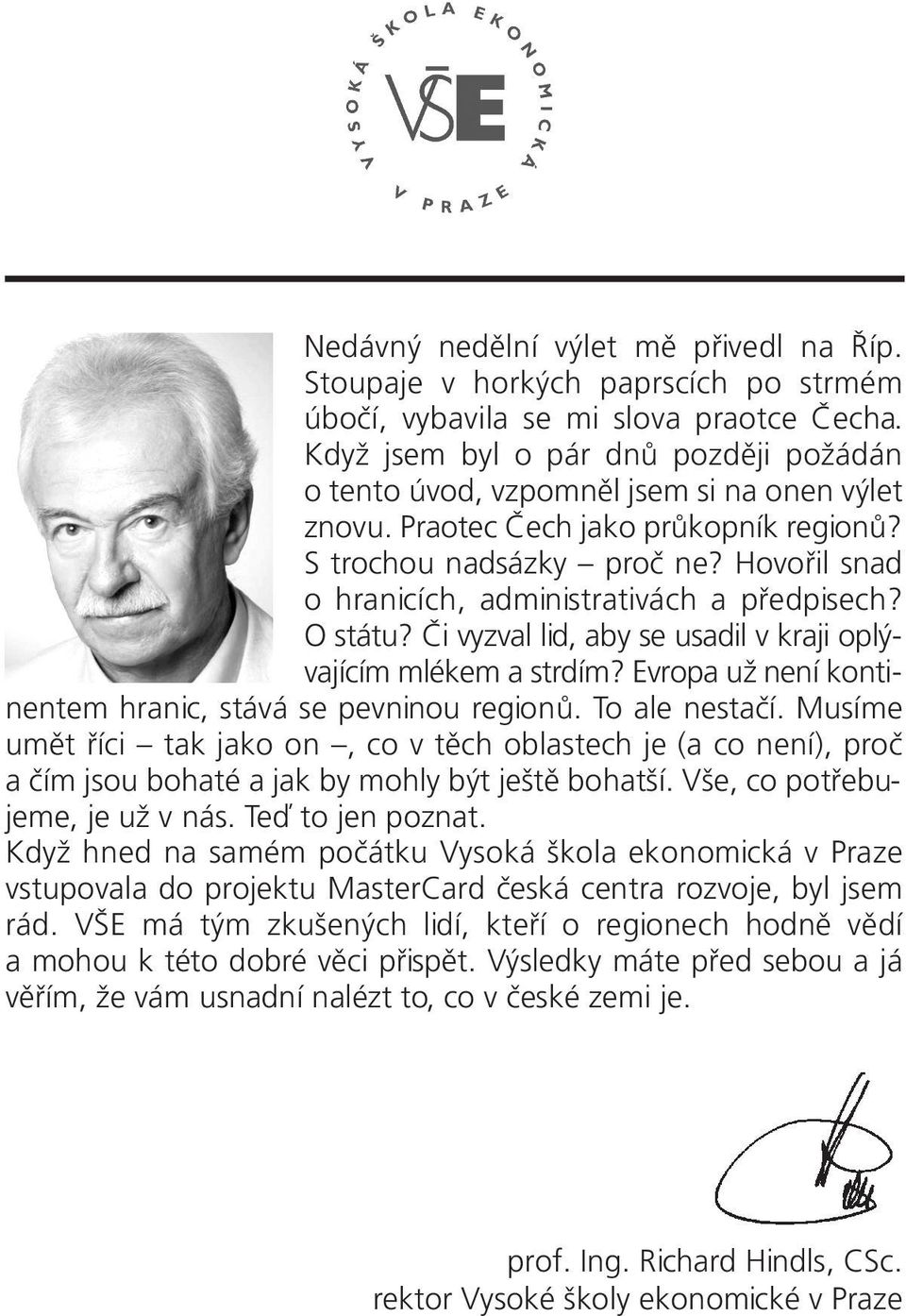 Hovořil snad o hranicích, administrativách a předpisech? O státu? Či vyzval lid, aby se usadil v kraji oplývajícím mlékem a strdím? Evropa už není kontinentem hranic, stává se pevninou regionů.