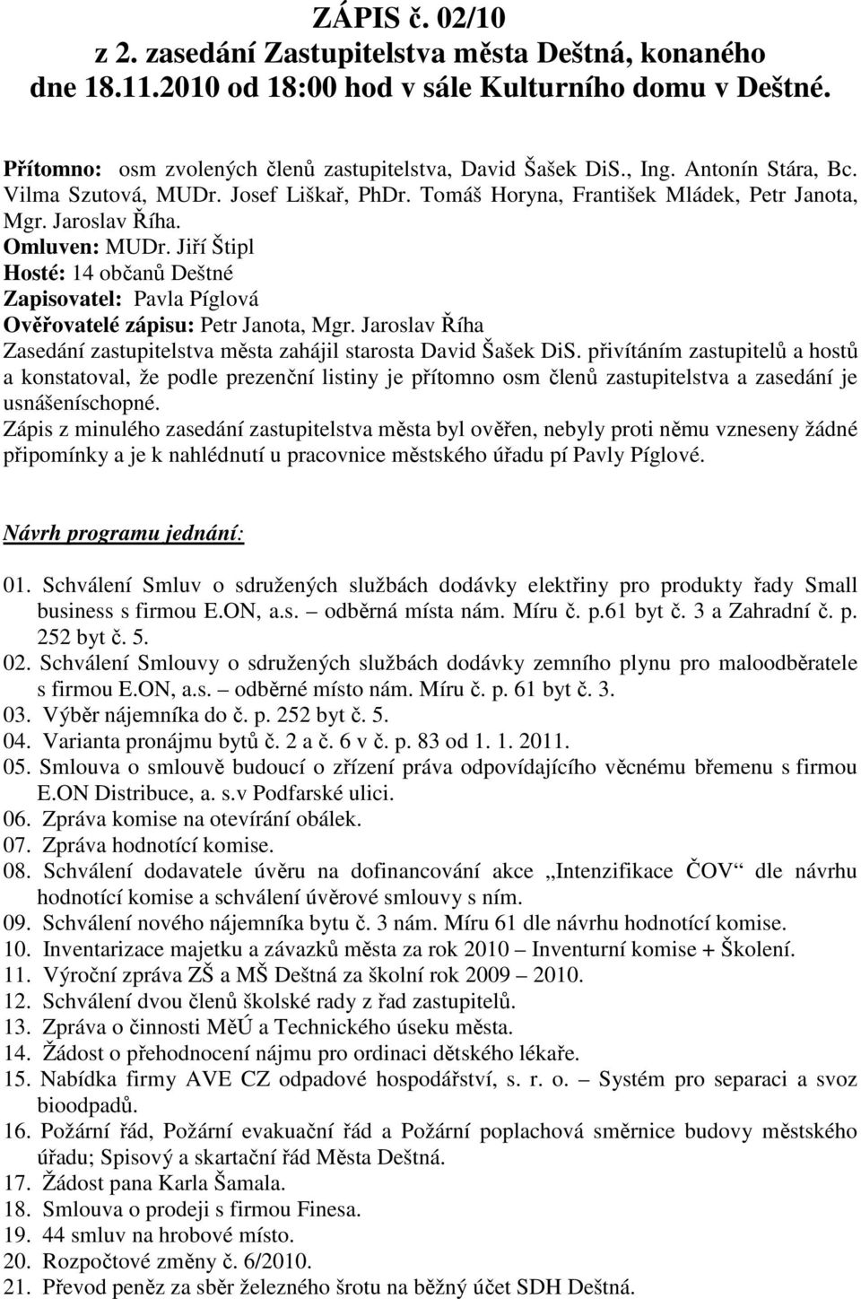 Jiří Štipl Hosté: 14 občanů Deštné Zapisovatel: Pavla Píglová Ověřovatelé zápisu: Petr Janota, Mgr. Jaroslav Říha Zasedání zastupitelstva města zahájil starosta David Šašek DiS.