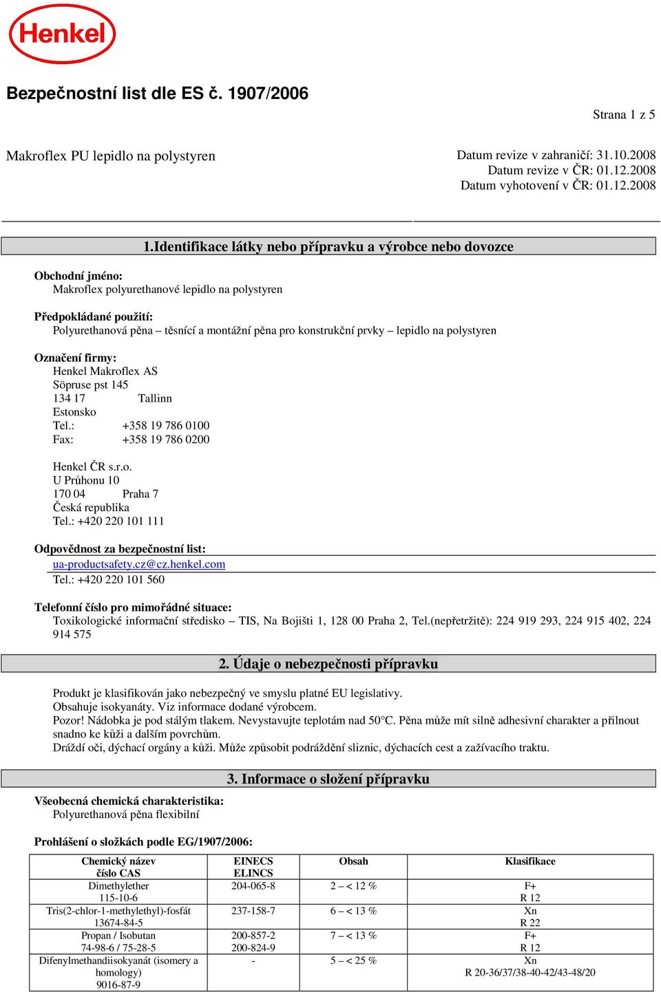 konstrukční prvky lepidlo na polystyren Označení firmy: Henkel Makroflex AS Söpruse pst 145 134 17 Tallinn Estonsko Tel.: +358 19 786 0100 Fax: +358 19 786 0200 Henkel ČR s.r.o. U Průhonu 10 170 04 Praha 7 Česká republika Tel.