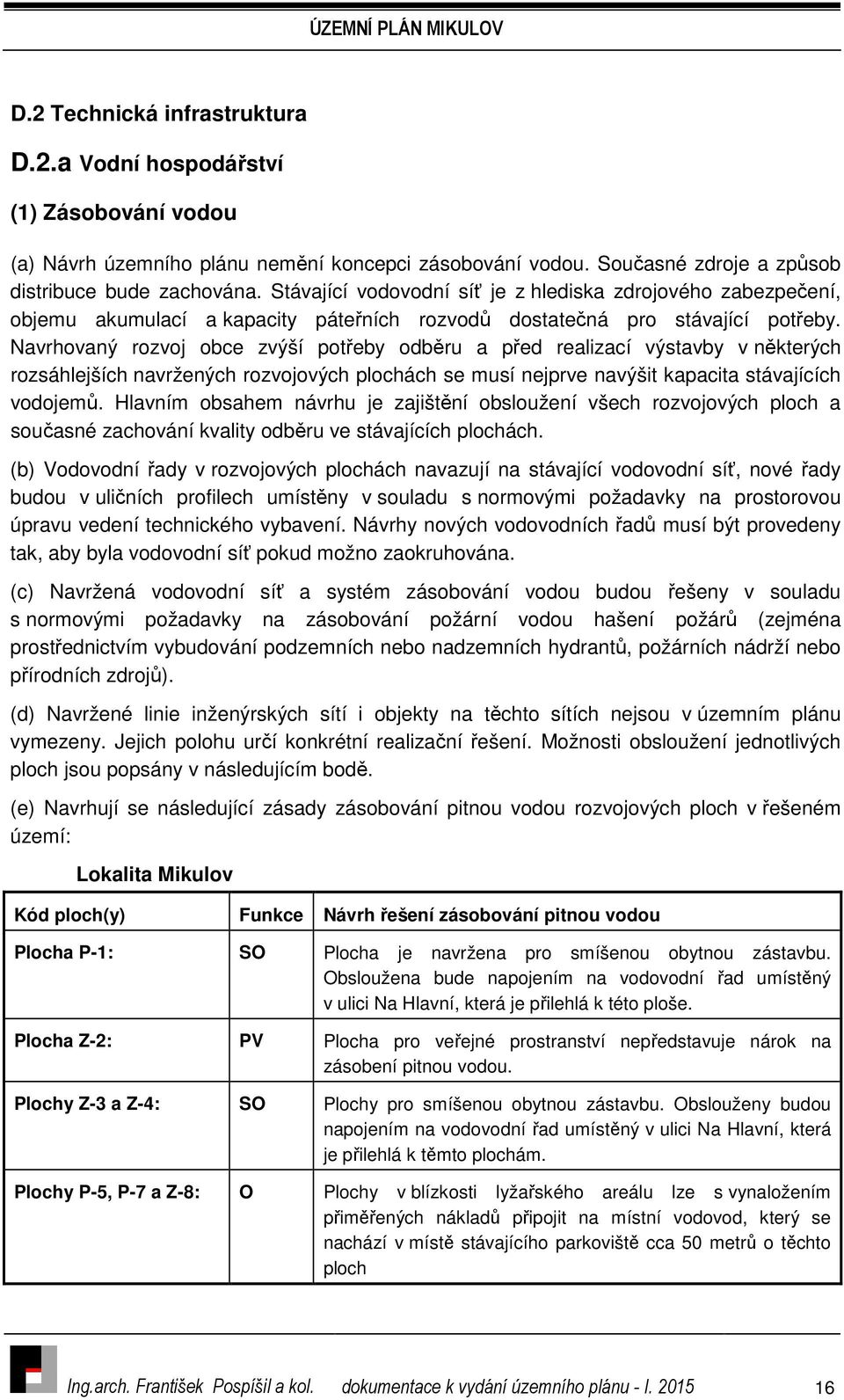 Navrhovaný rozvoj obce zvýší potřeby odběru a před realizací výstavby v některých rozsáhlejších navržených rozvojových plochách se musí nejprve navýšit kapacita stávajících vodojemů.