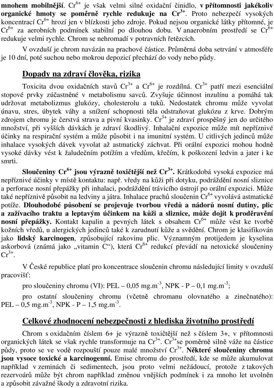 V anaerobním prostředí se Cr 6+ redukuje velmi rychle. Chrom se nehromadí v potravních řetězcích. V ovzduší je chrom navázán na prachové částice.