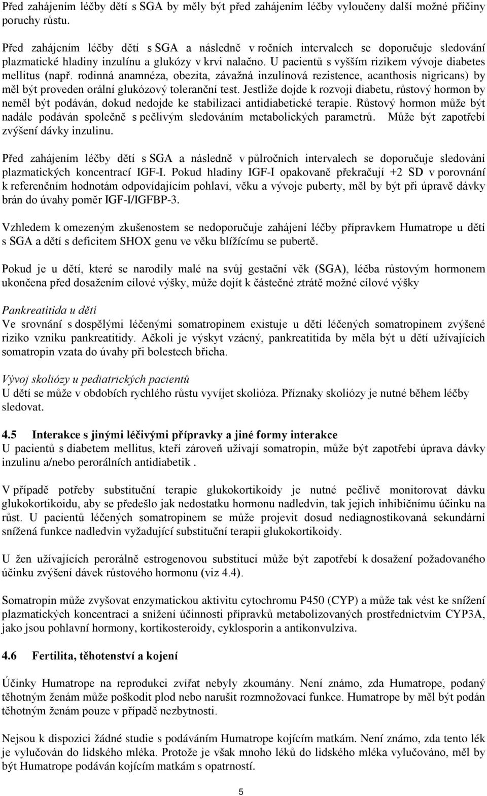 U pacientů s vyšším rizikem vývoje diabetes mellitus (např. rodinná anamnéza, obezita, závažná inzulínová rezistence, acanthosis nigricans) by měl být proveden orální glukózový toleranční test.