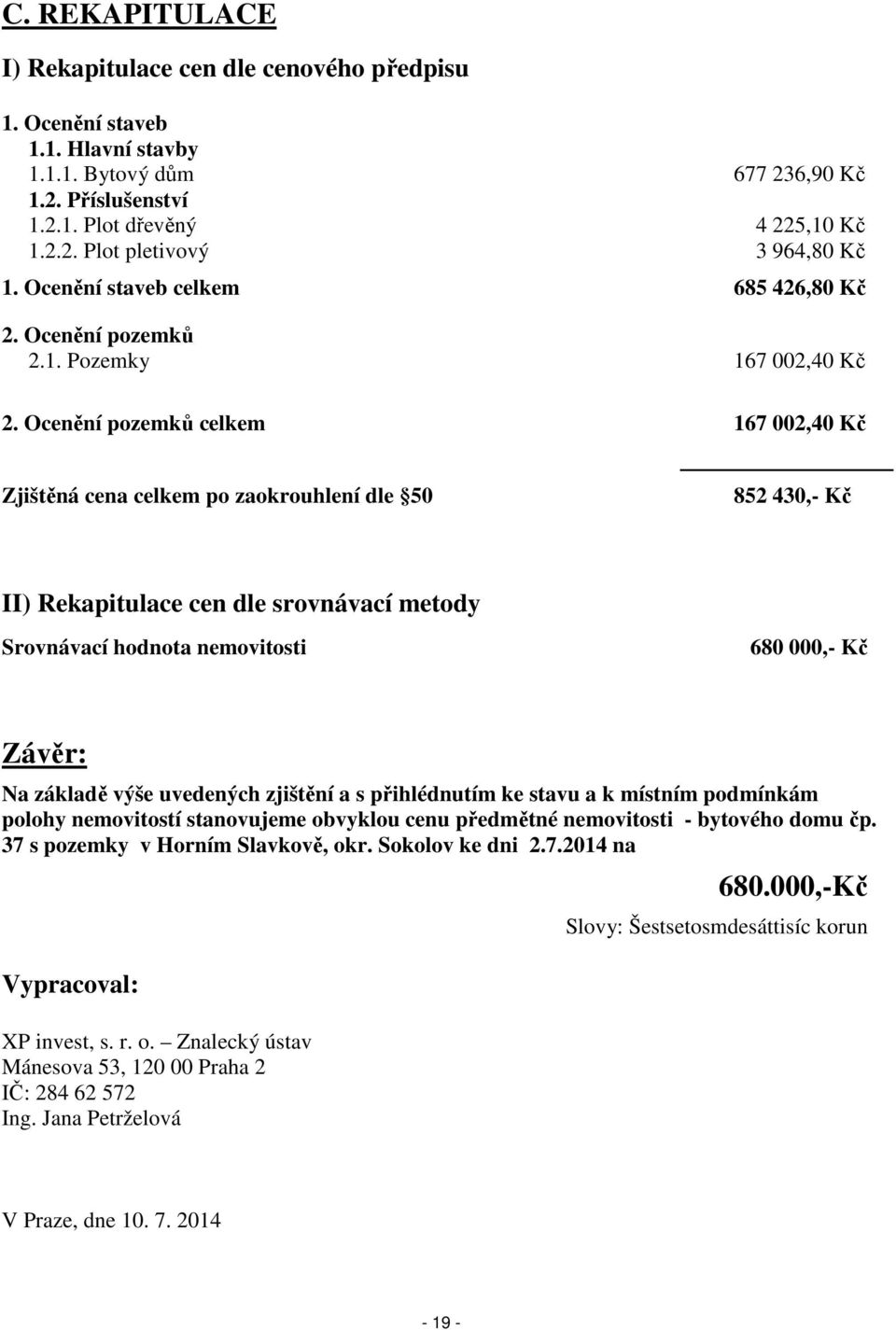 Ocenění pozemků celkem 167 002,40 Kč Zjištěná cena celkem po zaokrouhlení dle 50 852 430,- Kč II) Rekapitulace cen dle srovnávací metody Srovnávací hodnota nemovitosti 680 000,- Kč Závěr: Na základě