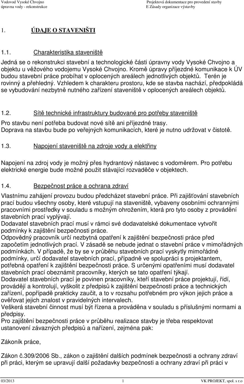 Vzhledem k charakteru prostoru, kde se stavba nachází, předpokládá se vybudování nezbytně nutného zařízení staveniště v oplocených areálech objektů. 1.2.