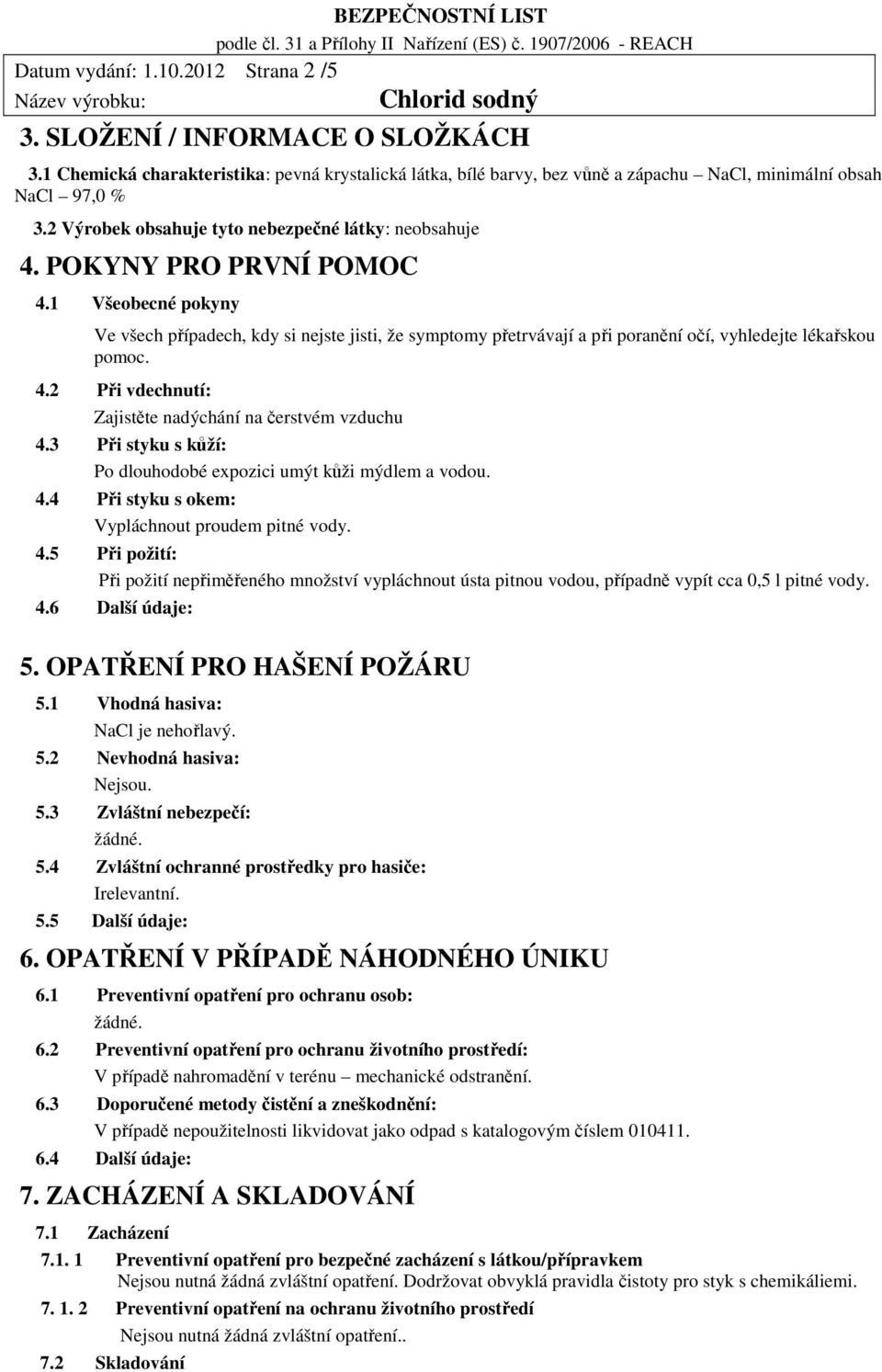 1 Všeobecné pokyny Ve všech případech, kdy si nejste jisti, že symptomy přetrvávají a při poranění očí, vyhledejte lékařskou pomoc. 4.2 Při vdechnutí: Zajistěte nadýchání na čerstvém vzduchu 4.