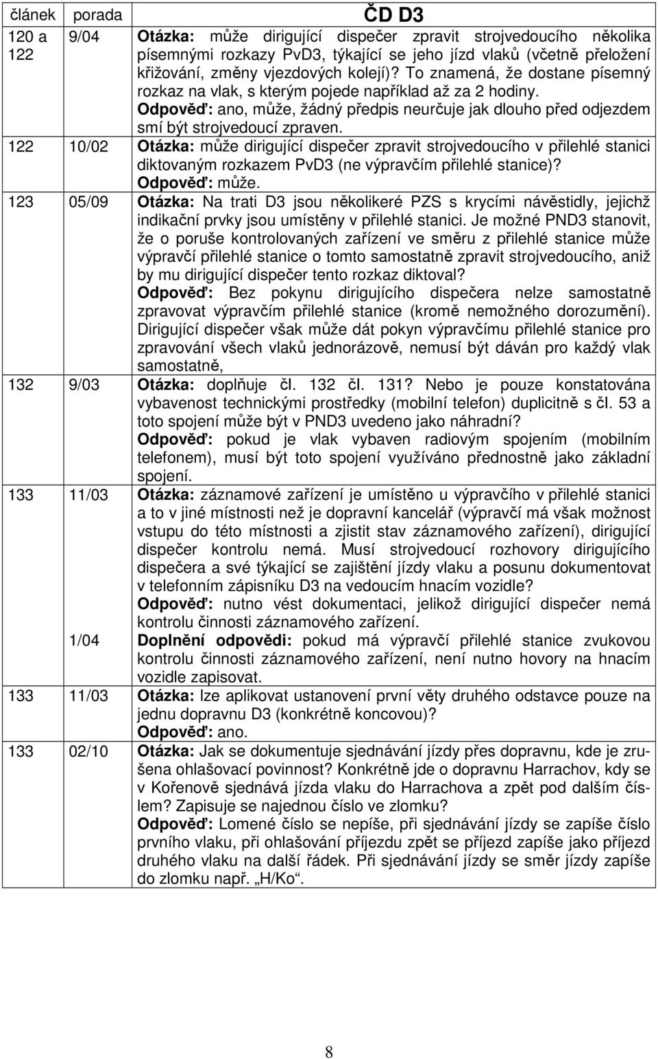 122 10/02 Otázka: může dirigující dispečer zpravit strojvedoucího v přilehlé stanici diktovaným rozkazem PvD3 (ne výpravčím přilehlé stanice)? Odpověď: může.