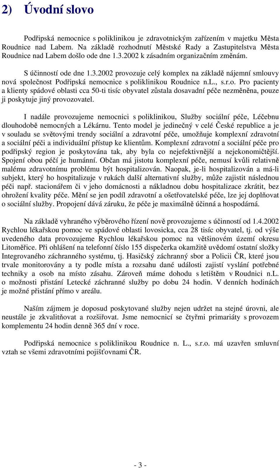 22 k zásadním organizačním změnám. S účinností ode dne 1.3.22 provozuje celý komplex na základě nájemní smlouvy nová společnost Podřipská nemocnice s poliklinikou Roudnice n.l., s.r.o. Pro pacienty a klienty spádové oblasti cca 5-ti tisíc obyvatel zůstala dosavadní péče nezměněna, pouze ji poskytuje jiný provozovatel.