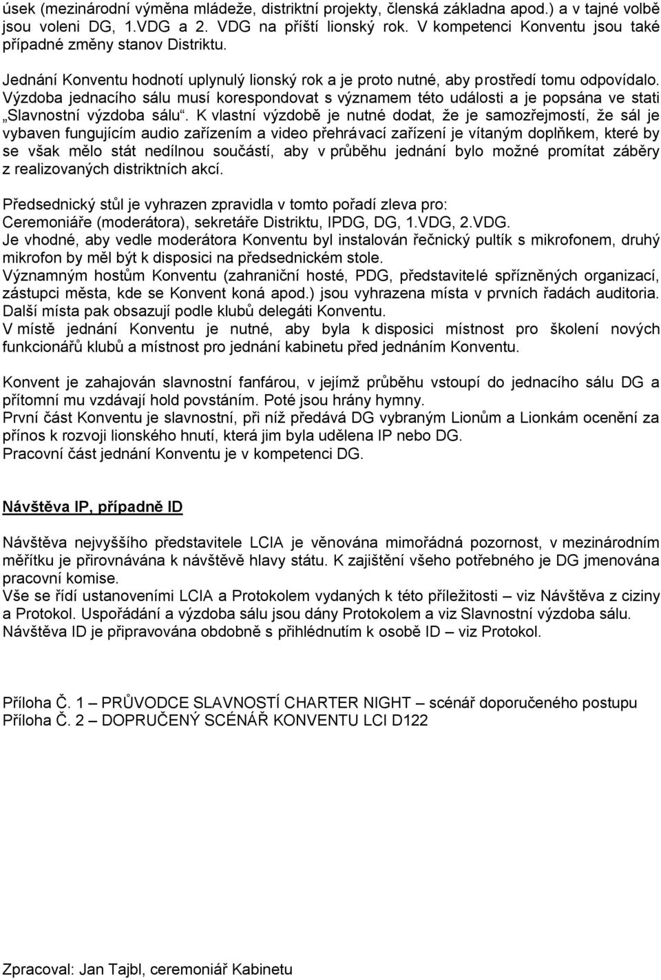 Výzdoba jednacího sálu musí korespondovat s významem této události a je popsána ve stati Slavnostní výzdoba sálu.