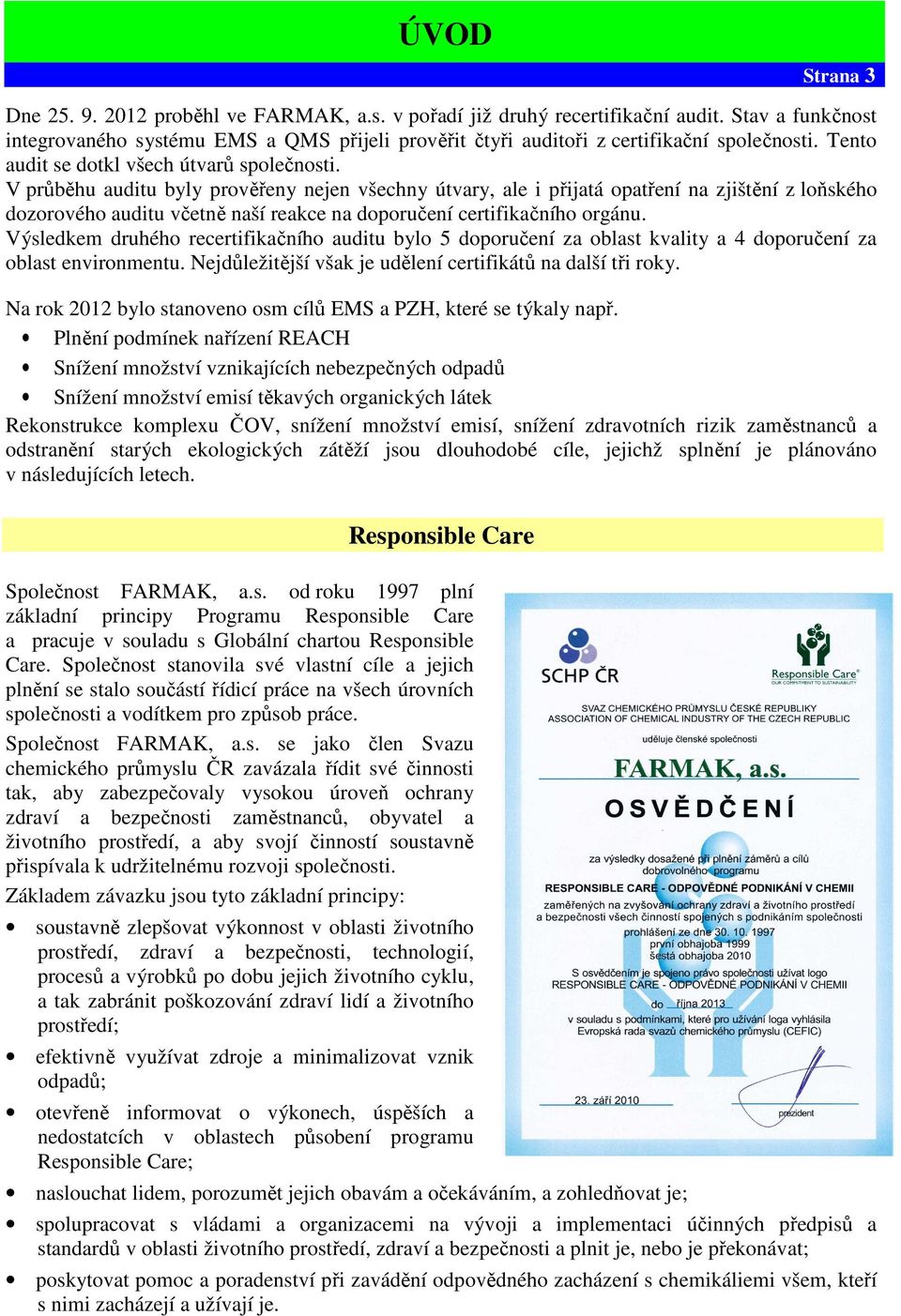 V průběhu auditu byly prověřeny nejen všechny útvary, ale i přijatá opatření na zjištění z loňského dozorového auditu včetně naší reakce na doporučení certifikačního orgánu.