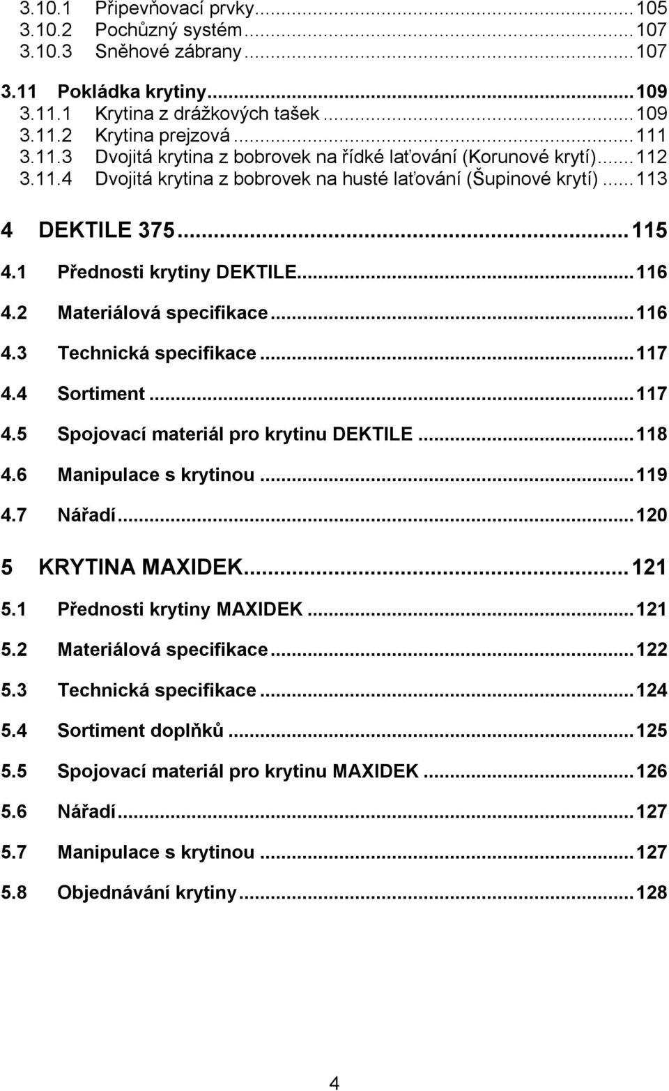 ..117 4.4 Sortiment...117 4.5 Spojovací materiál pro krytinu DEKTILE...118 4.6 Manipulace s krytinou...119 4.7 Nářadí...120 5 KRYTINA MAXIDEK...121 5.1 Přednosti krytiny MAXIDEK...121 5.2 Materiálová specifikace.