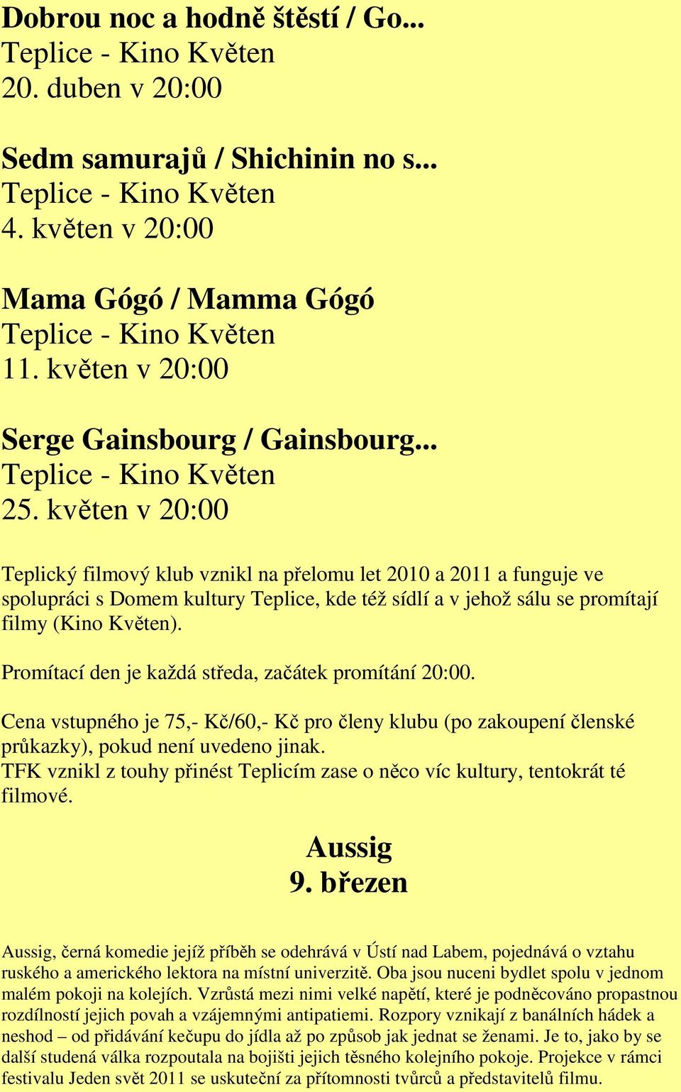 Promítací den je každá středa, začátek promítání 20:00. Cena vstupného je 75,- Kč/60,- Kč pro členy klubu (po zakoupení členské průkazky), pokud není uvedeno jinak.