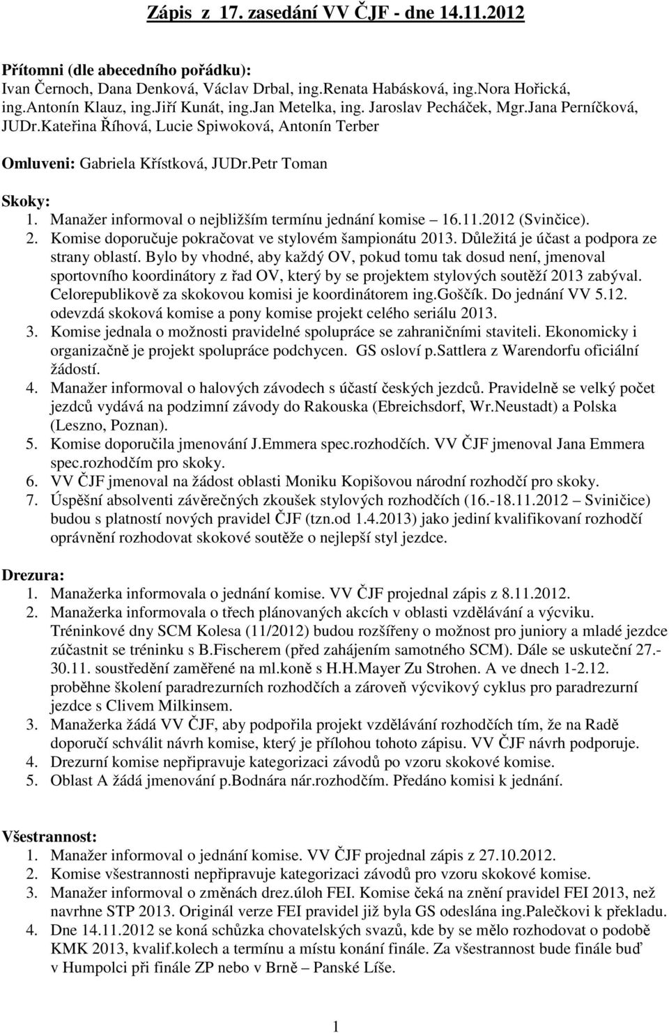 Manažer informoval o nejbližším termínu jednání komise 16.11.2012 (Svinčice). 2. Komise doporučuje pokračovat ve stylovém šampionátu 2013. Důležitá je účast a podpora ze strany oblastí.