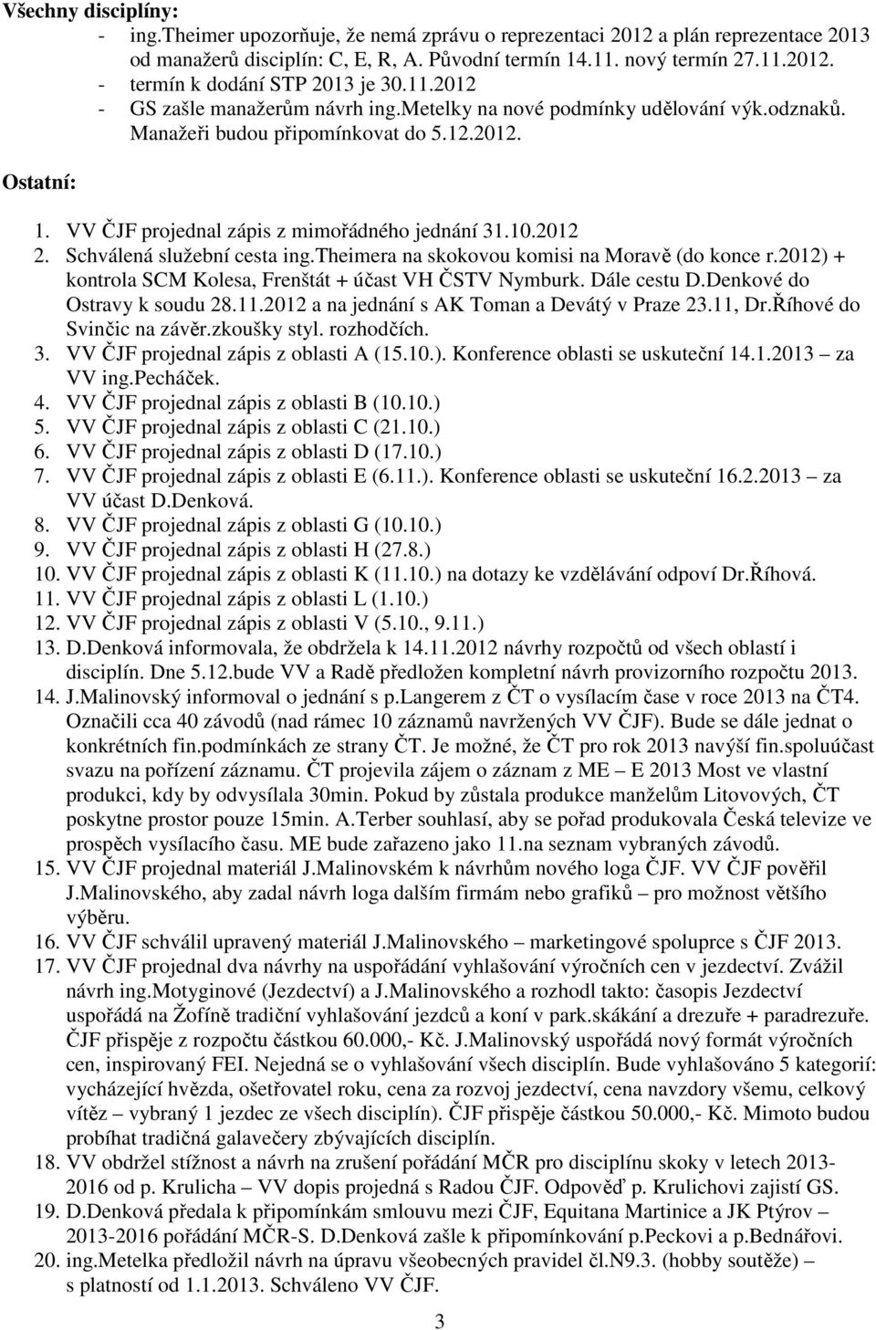 Schválená služební cesta ing.theimera na skokovou komisi na Moravě (do konce r.2012) + kontrola SCM Kolesa, Frenštát + účast VH ČSTV Nymburk. Dále cestu D.Denkové do Ostravy k soudu 28.11.